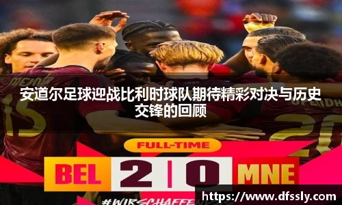 安道尔足球迎战比利时球队期待精彩对决与历史交锋的回顾